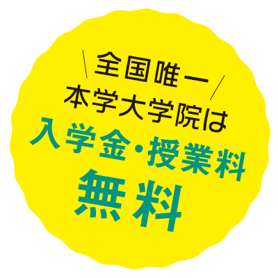 全国唯一！本学大学院は入学金・授業料無料